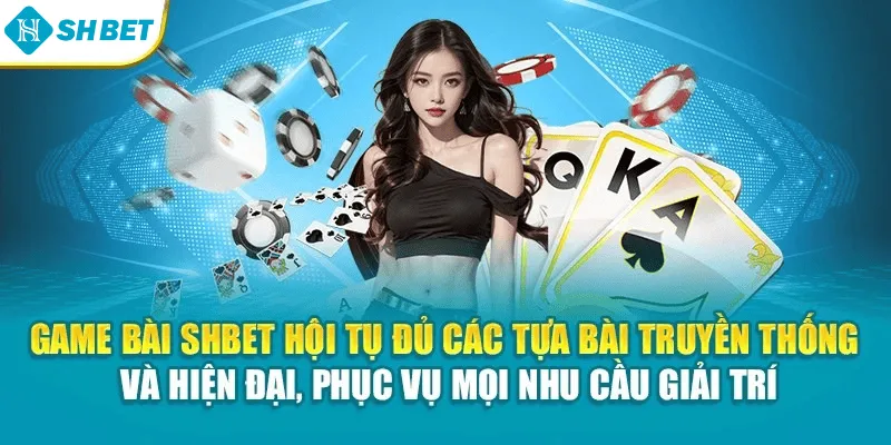 Game bài SHBET hội tụ đủ các tựa bài truyền thống và hiện đại, phục vụ mọi nhu cầu giải trí