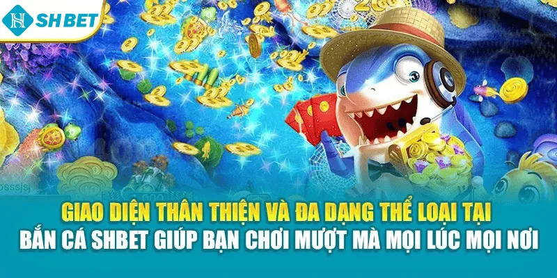 Giao diện thân thiện và đa dạng thể loại tại Bắn cá SHBET giúp bạn chơi mượt mà mọi lúc mọi nơi